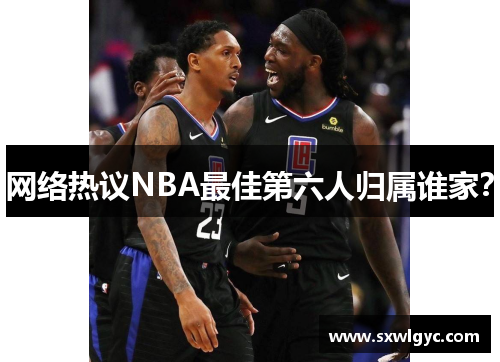 网络热议NBA最佳第六人归属谁家？